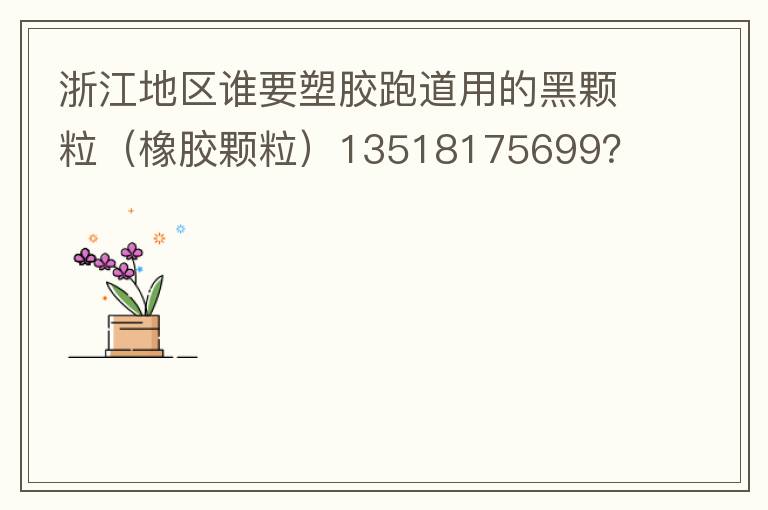 �㽭����˭Ҫ�ܽ��ܵ��õĺڿ������𽺿�����13518175699��